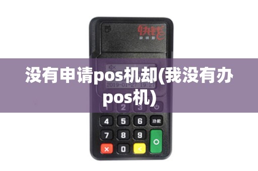 没有申请pos机却(我没有办pos机)