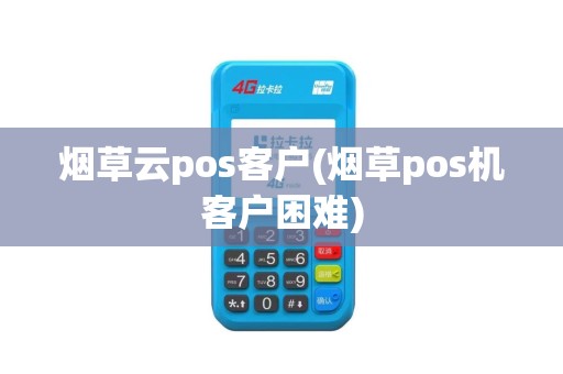 烟草云pos客户(烟草pos机客户困难)