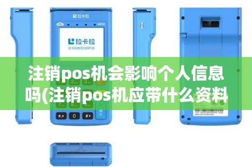 注销pos机会影响个人信息吗(注销pos机应带什么资料)