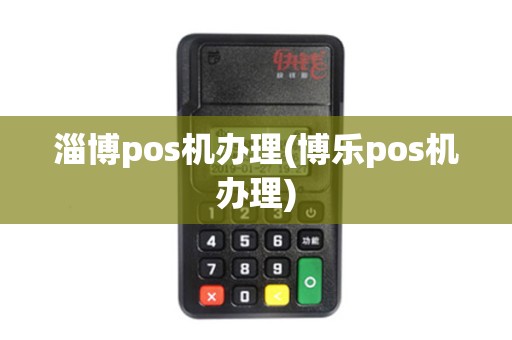 淄博pos机办理(博乐pos机办理)