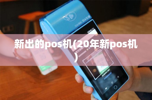 新出的pos机(20年新pos机)
