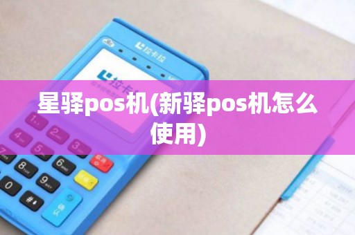 星驿pos机(新驿pos机怎么使用)