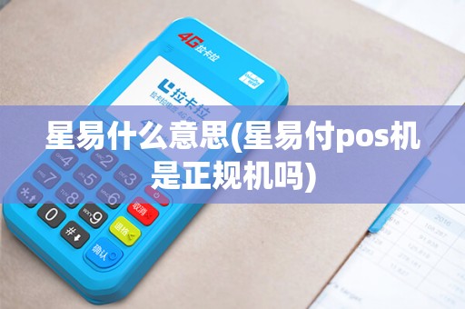 星易什么意思(星易付pos机是正规机吗)