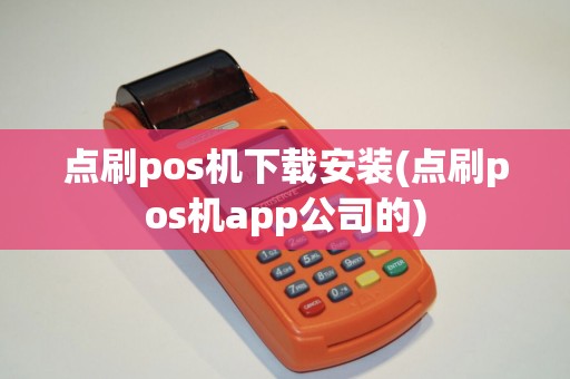 点刷pos机下载安装(点刷pos机app公司的)