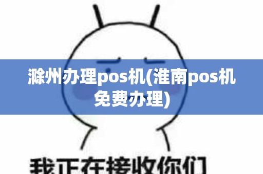 滁州办理pos机(淮南pos机免费办理)
