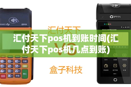 汇付天下pos机到账时间(汇付天下pos机几点到账)