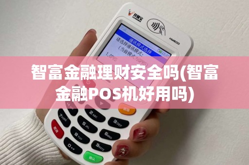智富金融理财安全吗(智富金融POS机好用吗)