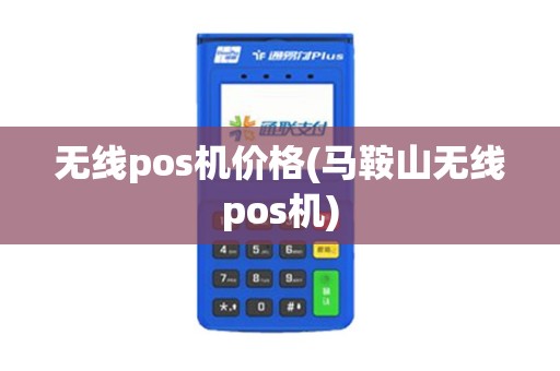 无线pos机价格(马鞍山无线pos机)