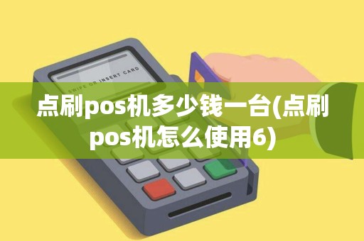 点刷pos机多少钱一台(点刷pos机怎么使用6)