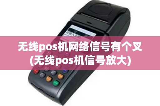 无线pos机网络信号有个叉(无线pos机信号放大)