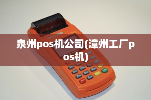 泉州pos机公司(漳州工厂pos机)