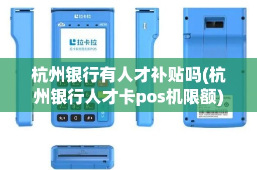杭州银行有人才补贴吗(杭州银行人才卡pos机限额)