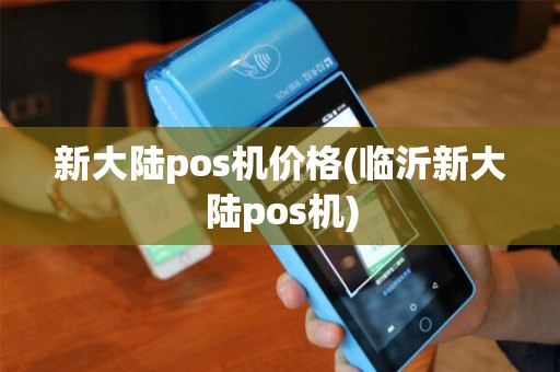 新大陆pos机价格(临沂新大陆pos机)