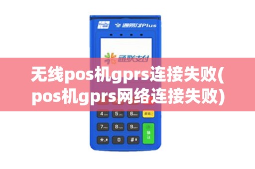 无线pos机gprs连接失败(pos机gprs网络连接失败)