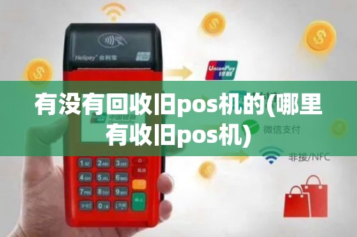 有没有回收旧pos机的(哪里有收旧pos机)