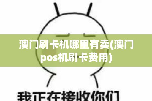 澳门刷卡机哪里有卖(澳门pos机刷卡费用)