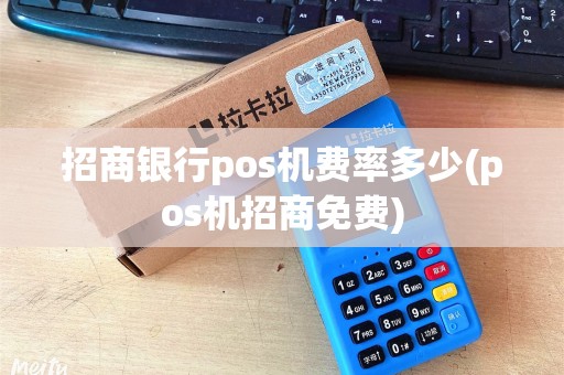 招商银行pos机费率多少(pos机招商免费)