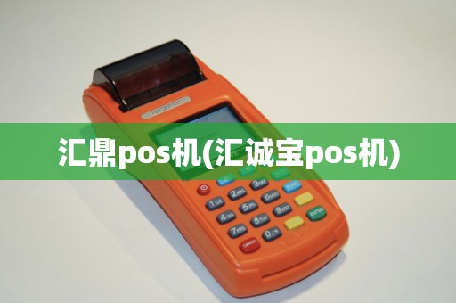 汇鼎pos机(汇诚宝pos机)
