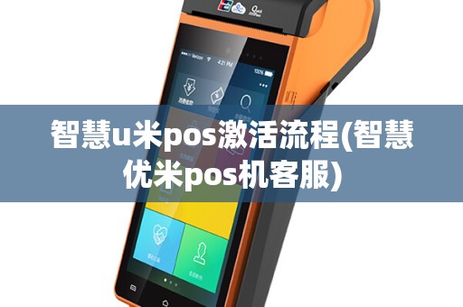 智慧u米pos激活流程(智慧优米pos机客服)
