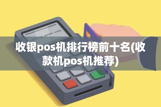 收银pos机排行榜前十名(收款机pos机推荐)