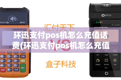 环迅支付pos机怎么充值话费(环迅支付pos机怎么充值)