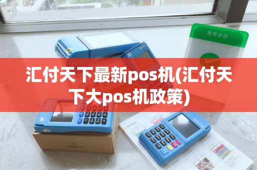 汇付天下最新pos机(汇付天下大pos机政策)