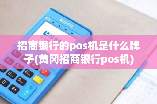 招商银行的pos机是什么牌子(黄冈招商银行pos机)