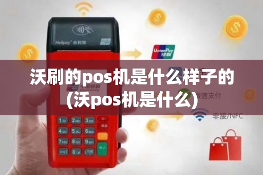 沃刷的pos机是什么样子的(沃pos机是什么)