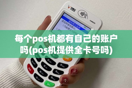每个pos机都有自己的账户吗(pos机提供全卡号吗)