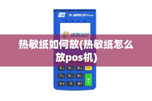 热敏纸如何放(热敏纸怎么放pos机)