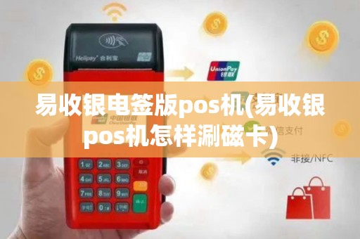 易收银电签版pos机(易收银pos机怎样涮磁卡)