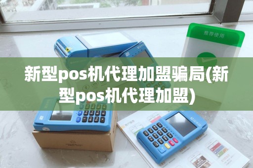 新型pos机代理加盟骗局(新型pos机代理加盟)