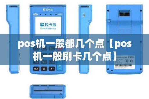 pos机一般都几个点【pos机一般刷卡几个点】