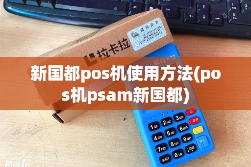 新国都pos机使用方法(pos机psam新国都)