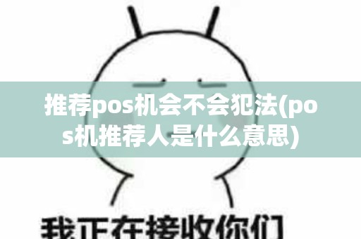推荐pos机会不会犯法(pos机推荐人是什么意思)