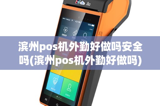 滨州pos机外勤好做吗安全吗(滨州pos机外勤好做吗)