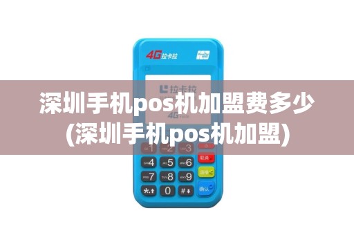 深圳手机pos机加盟费多少(深圳手机pos机加盟)