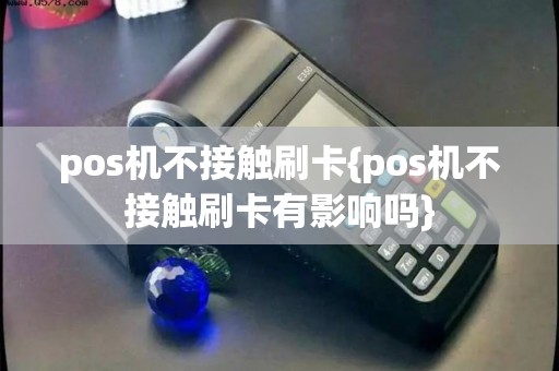 pos机不接触刷卡{pos机不接触刷卡有影响吗}