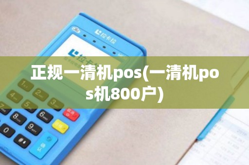 正规一清机pos(一清机pos机800户)