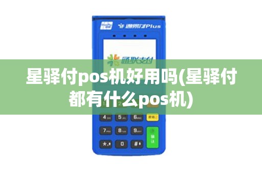 星驿付pos机好用吗(星驿付都有什么pos机)