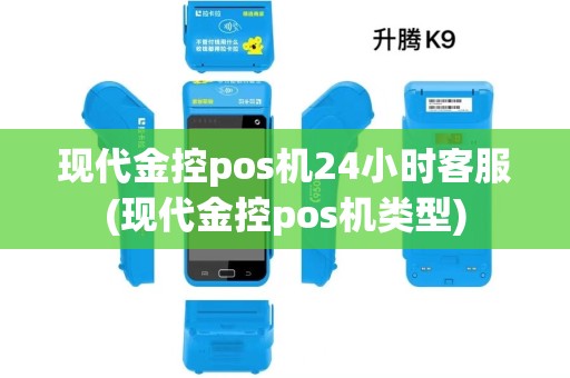 现代金控pos机24小时客服(现代金控pos机类型)
