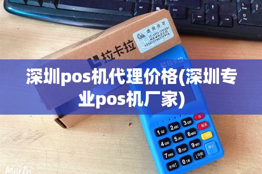 深圳pos机代理价格(深圳专业pos机厂家)