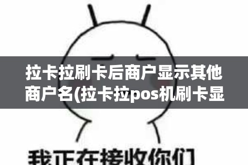 拉卡拉刷卡后商户显示其他商户名(拉卡拉pos机刷卡显示商户)