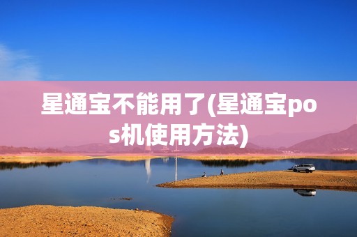 星通宝不能用了(星通宝pos机使用方法)