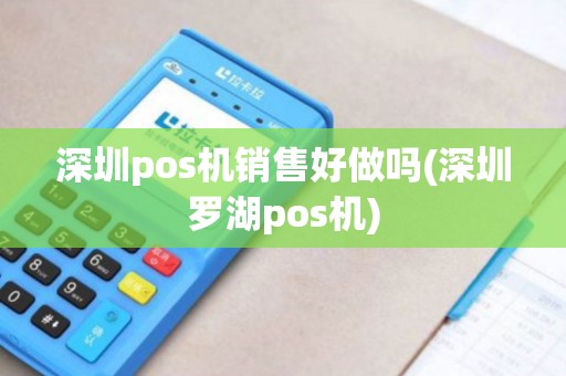 深圳pos机销售好做吗(深圳罗湖pos机)
