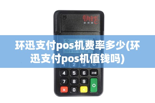 环迅支付pos机费率多少(环迅支付pos机值钱吗)