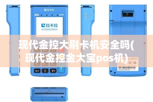 现代金控大刷卡机安全吗(现代金控金大宝pos机)