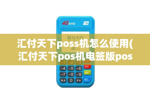 汇付天下poss机怎么使用(汇付天下pos机电签版pos机)