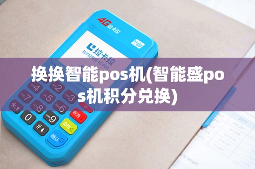 换换智能pos机(智能盛pos机积分兑换)