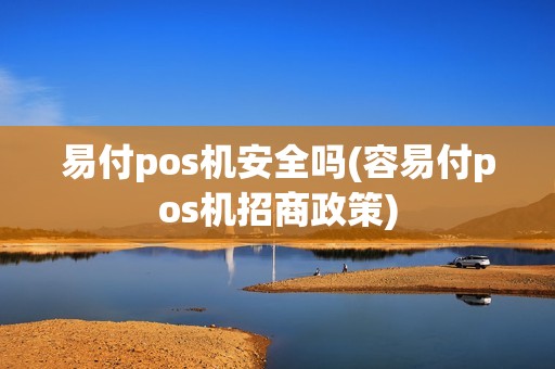 易付pos机安全吗(容易付pos机招商政策)